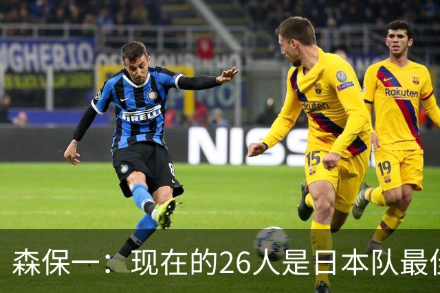 森保一：现在的26人是日本队最佳阵 接下来每场比赛都要全力取胜