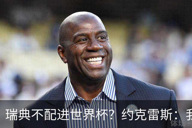 瑞典不配进世界杯？约克雷斯：我们凭实力进的，首战就5-1赢了
